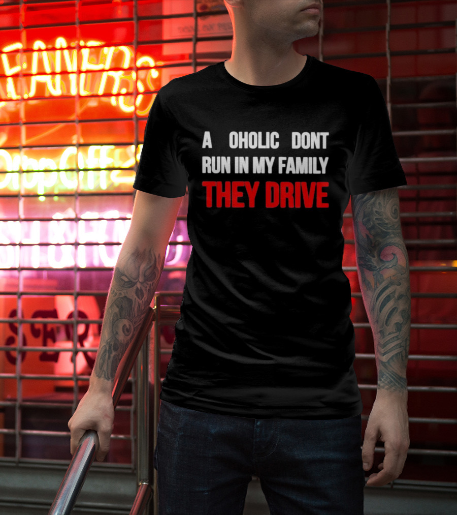A Alcoholic Don't Run In My Family They Drive T-Shirt