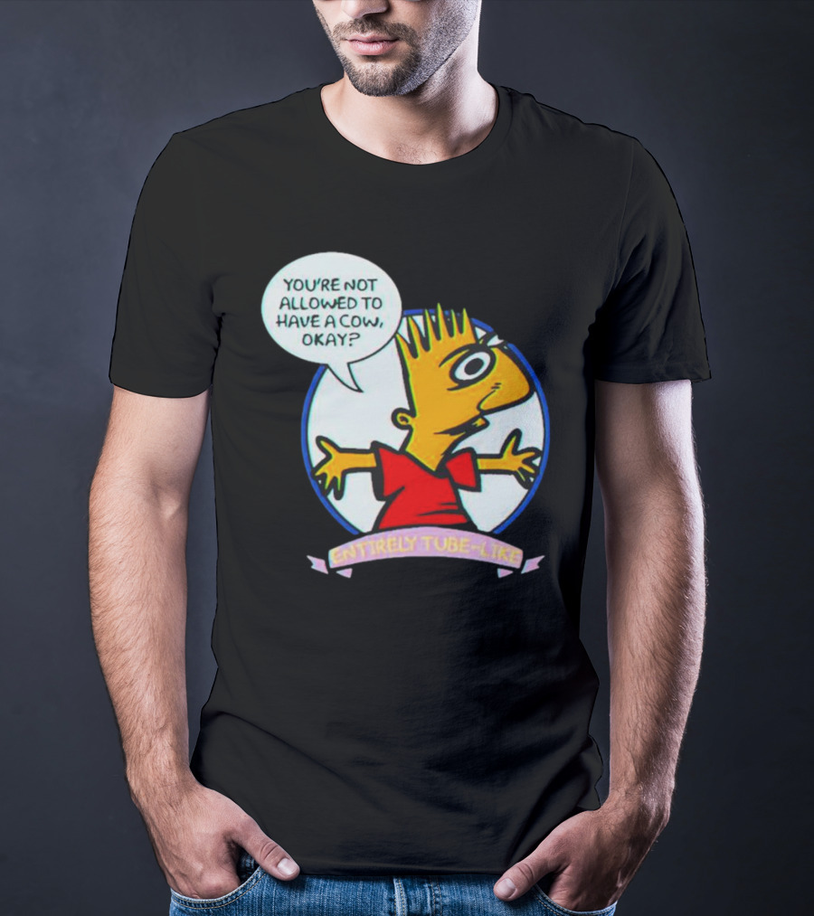 YOU’RE NOT ALLOWED TO HAVE A COW OKAY? ENTIRELY TUBE-LIKE T-Shirt