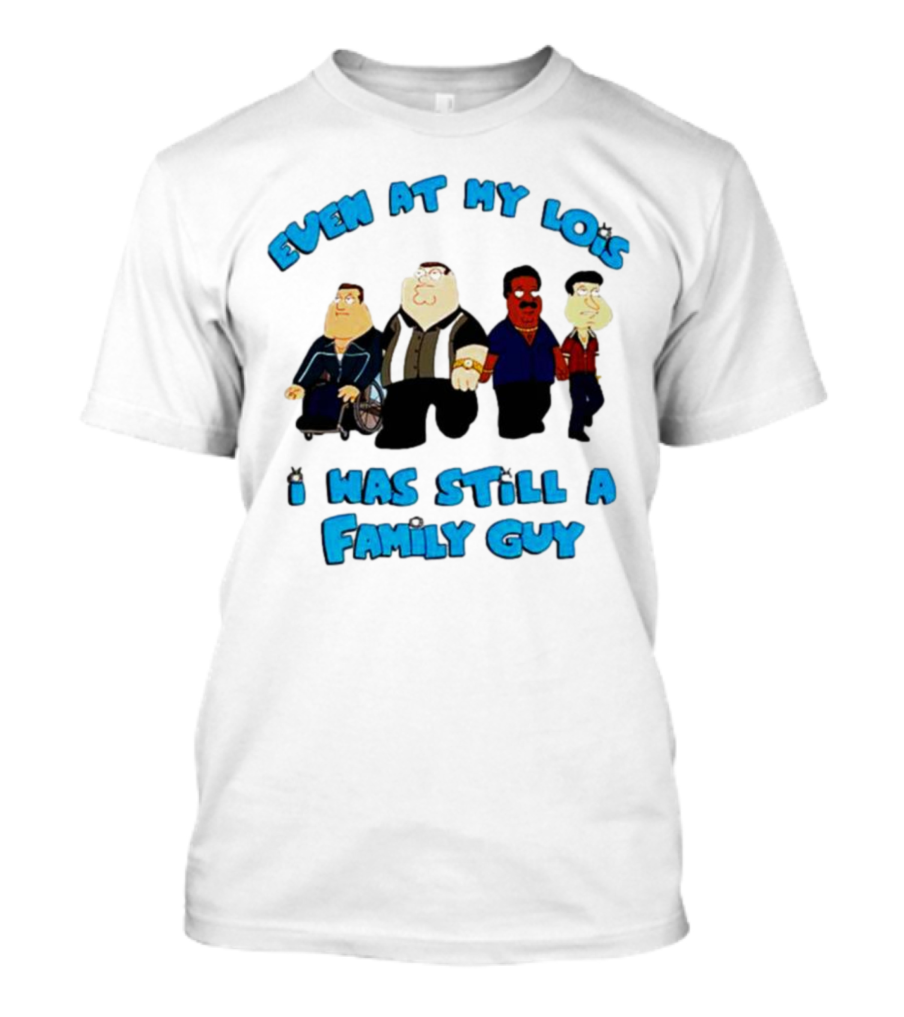 Even At My Lois I Was Still A Family Guy Character Group T-Shirt