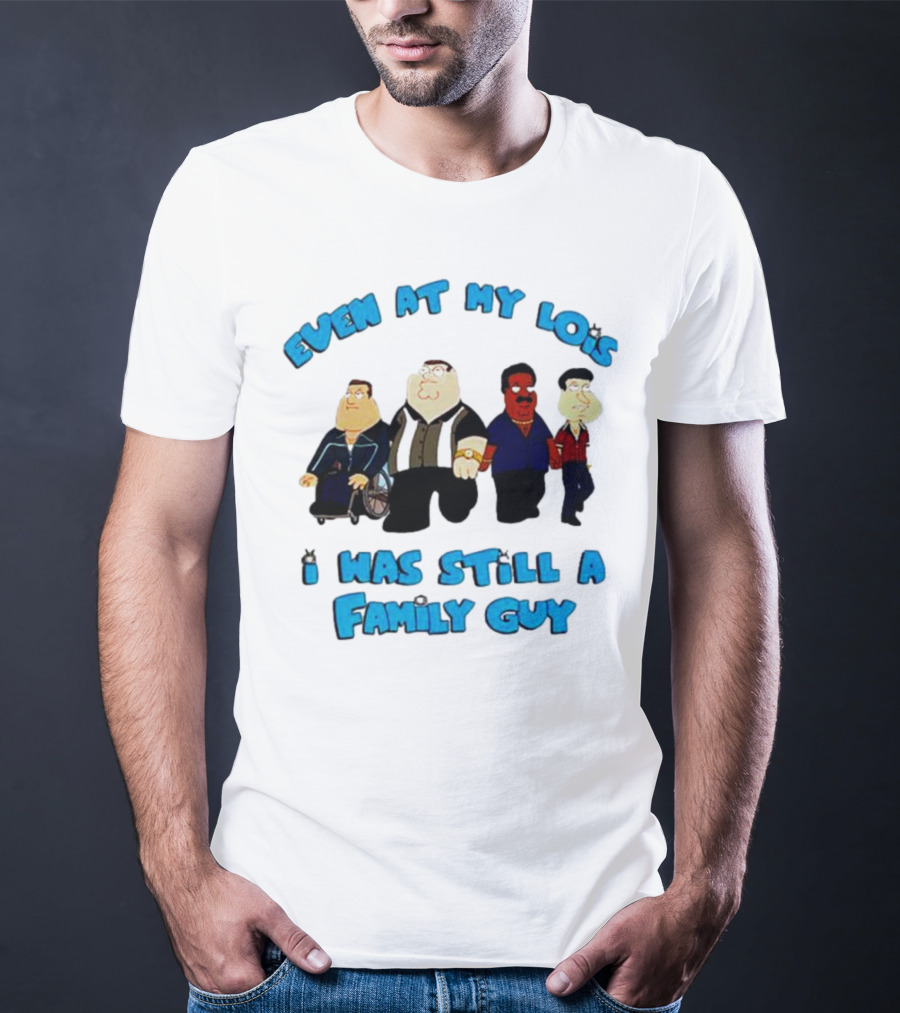 Even At My Lois I Was Still A Family Guy Character Group T-Shirt