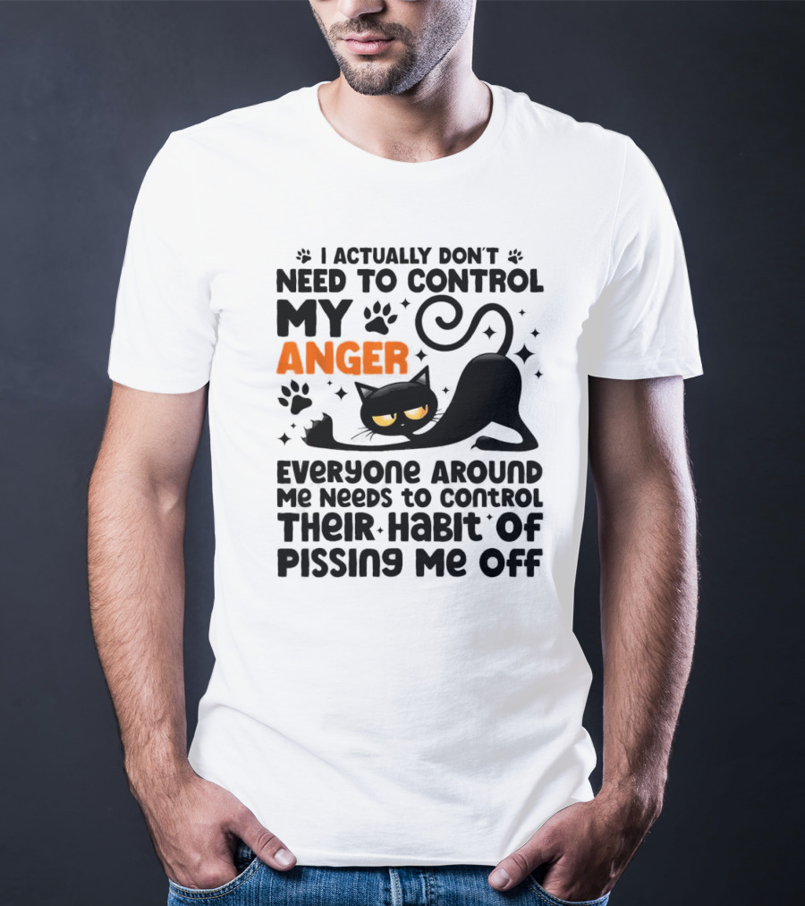I Actually Don’t Need To Control My Anger Everyone Around Me Needs To Control Their Habit Of Pissing Me Off Black Cat T-Shirt