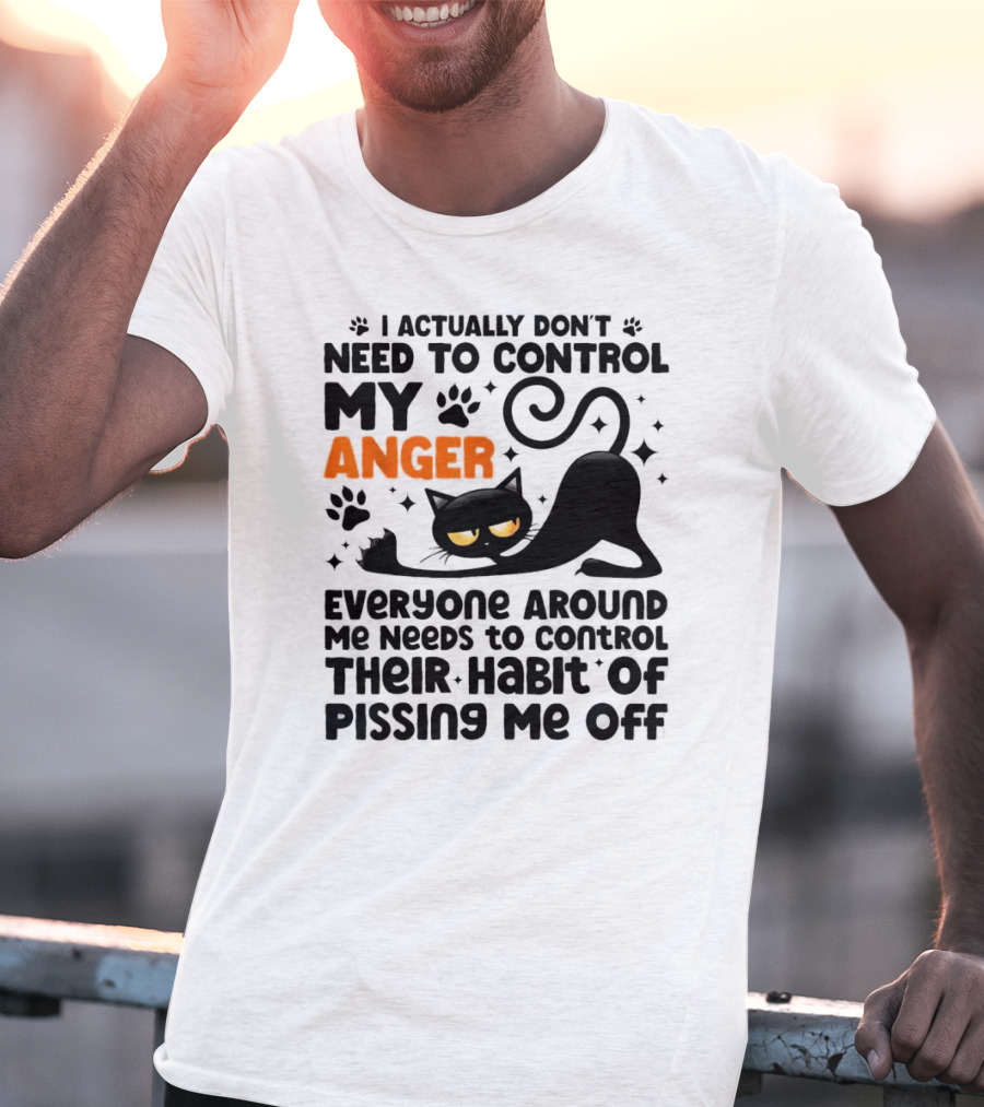 I Actually Don’t Need To Control My Anger Everyone Around Me Needs To Control Their Habit Of Pissing Me Off Black Cat T-Shirt