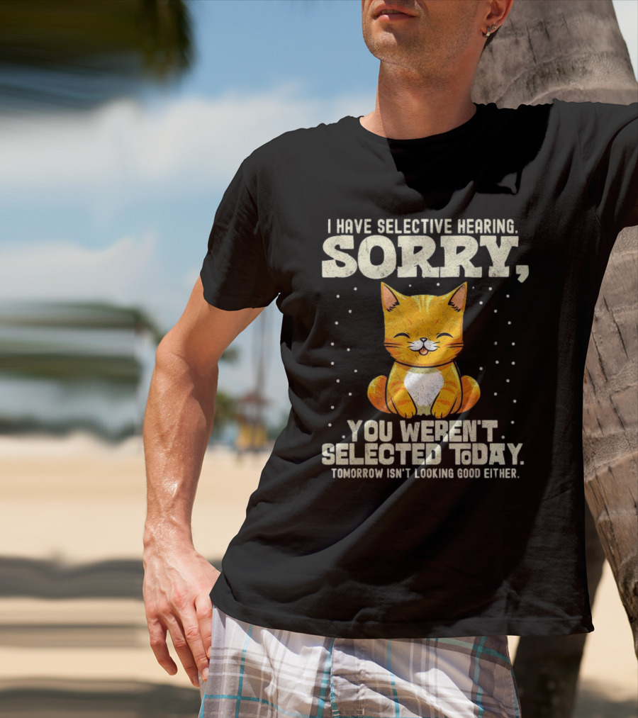 I Have Selective Hearing Sorry You Weren’t Selected Today Cat T-Shirt