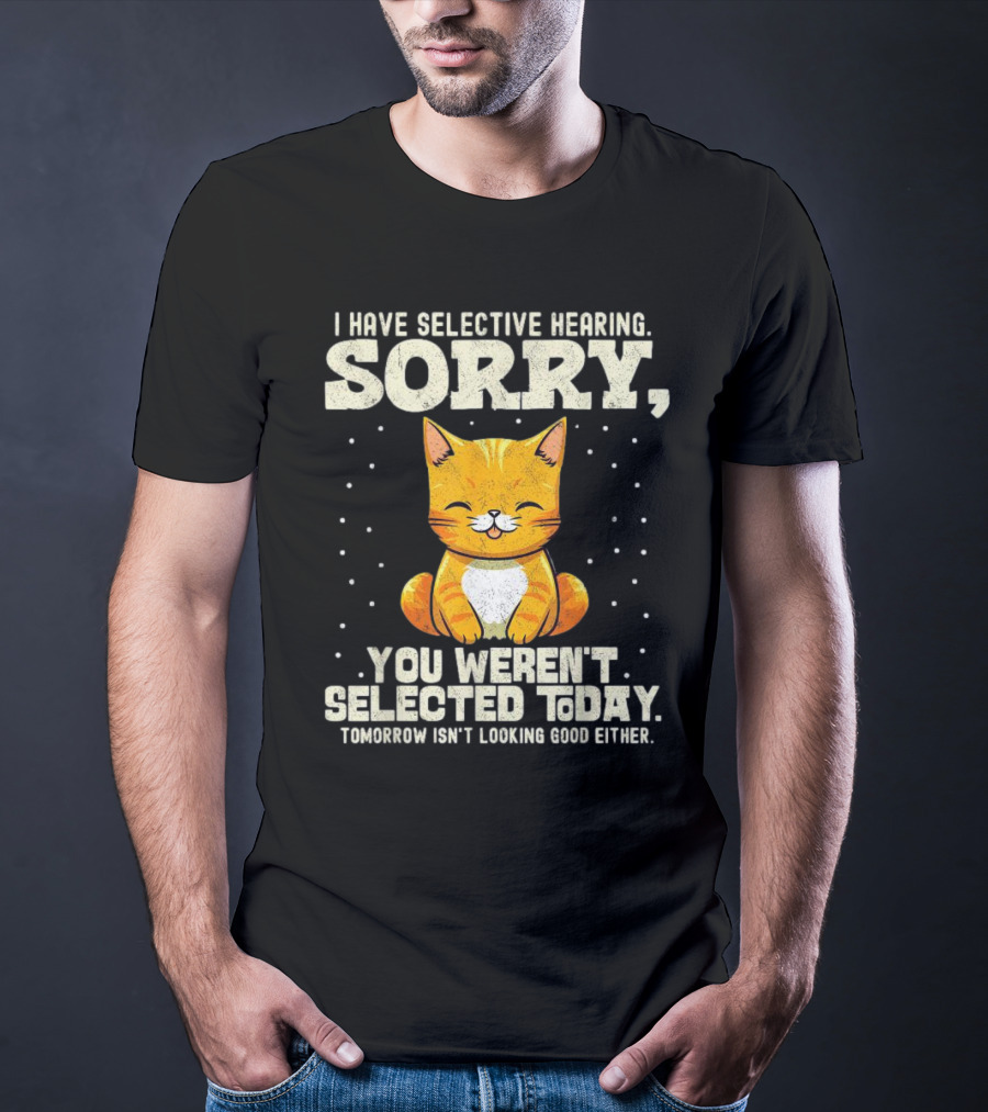 I Have Selective Hearing Sorry You Weren’t Selected Today Cat T-Shirt