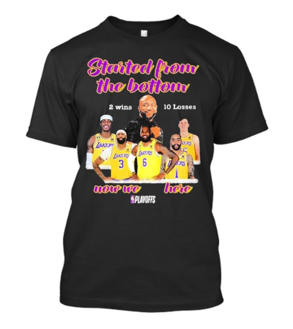 Started From The Bottom Lakers Playoffs 2 Wins 10 Losses Now We Here T-Shirt