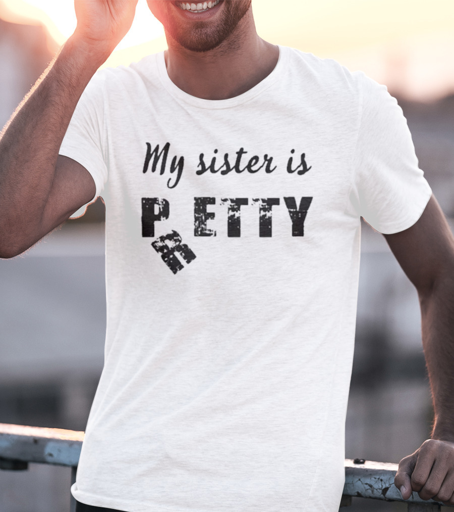 My Sister Is Pretty Petty T-Shirt