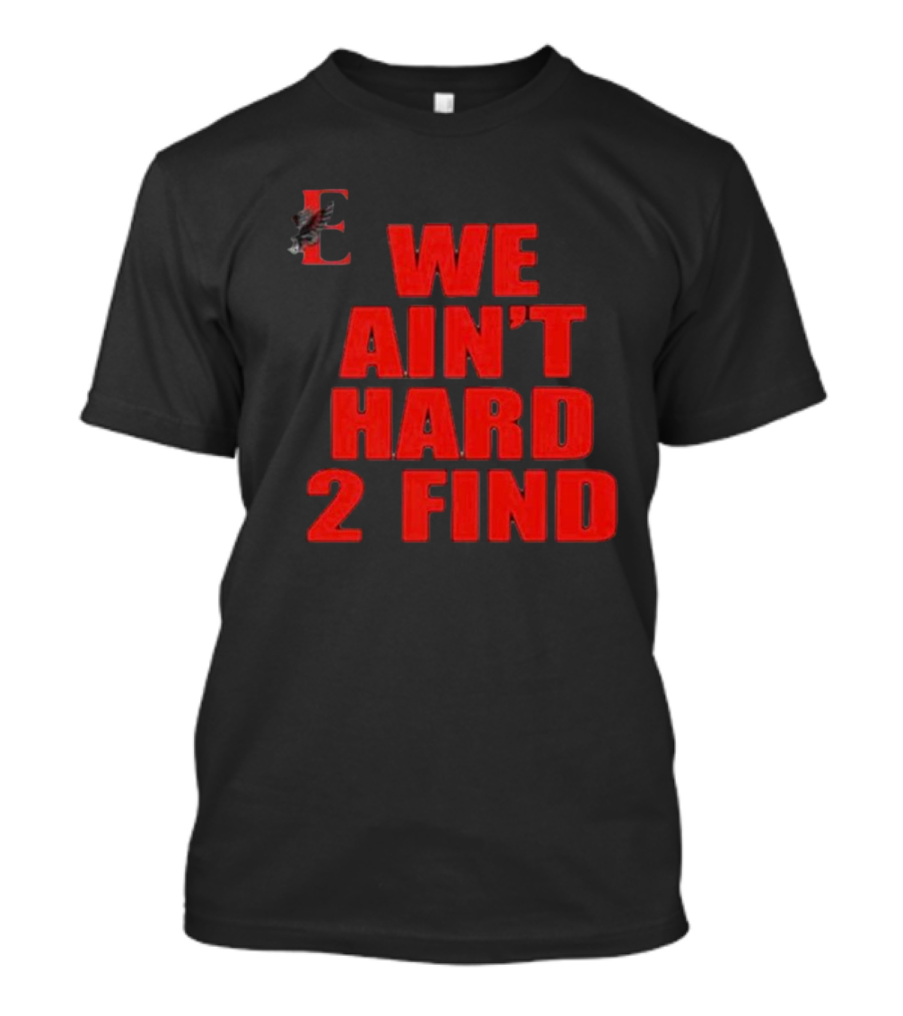 We Ain't Hard 2 Find E With Eagle T-Shirt