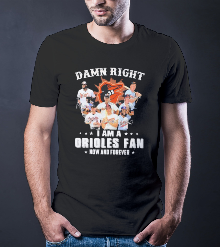Baltimore Orioles Damn Right I Am A Orioles Fan Now And Forever Signatures With Players T-Shirt