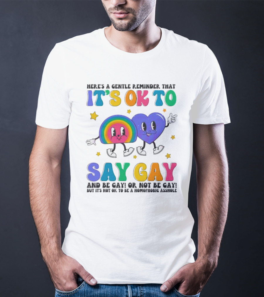 Here’s A Gentle Reminder That It’s OK To Say Gay And Be Gay Or Not Be Gay T-Shirt