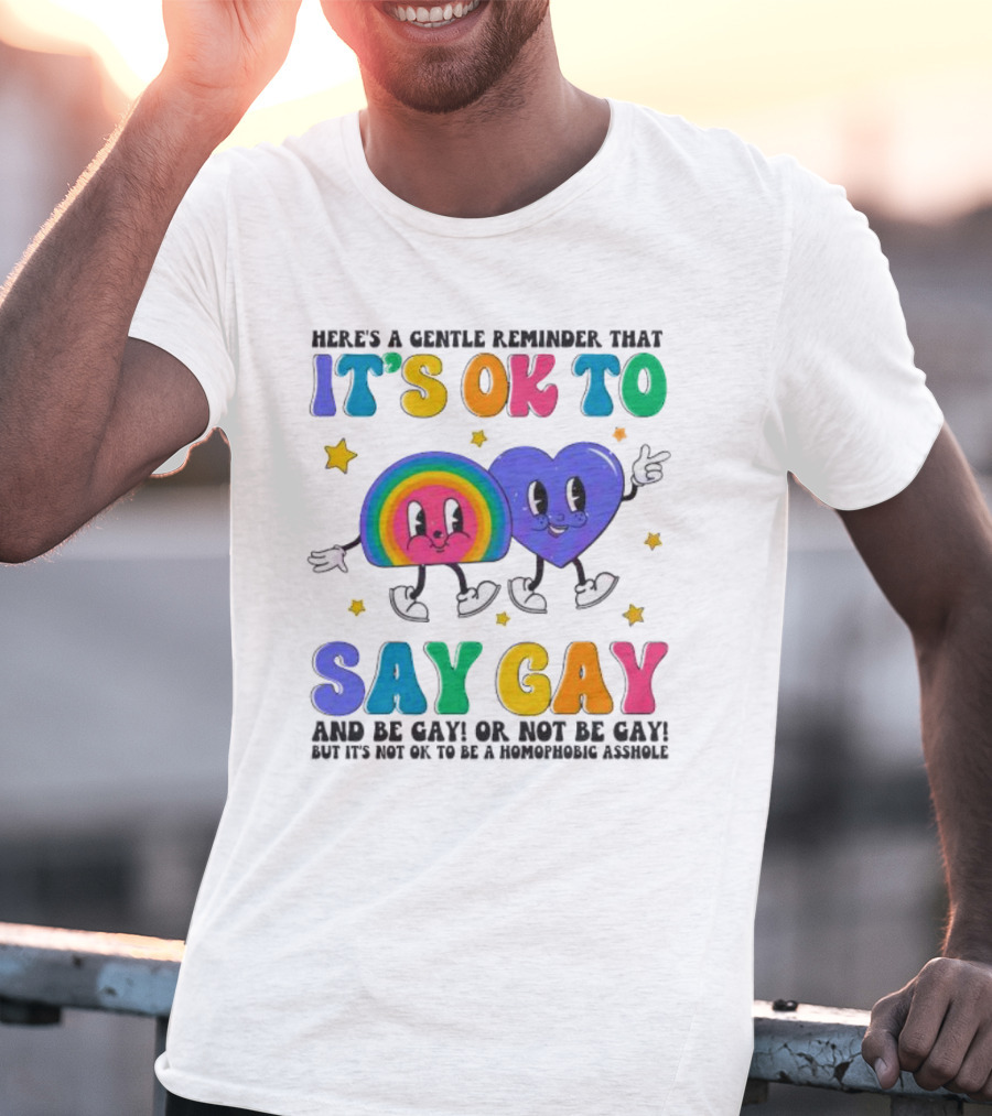 Here’s A Gentle Reminder That It’s OK To Say Gay And Be Gay Or Not Be Gay T-Shirt
