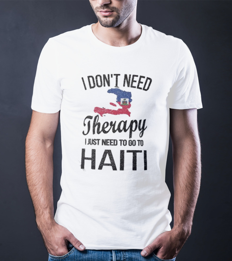 I Don't Need Therapy I Just Need To Go To Haiti Haitian Roots Flag T-Shirt