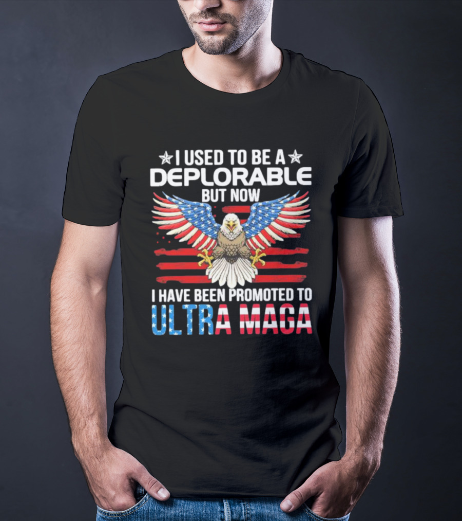 I Used To Be A Deplorable But Now I Have Been Promoted To Ultra Maga American Flag Eagle T-Shirt