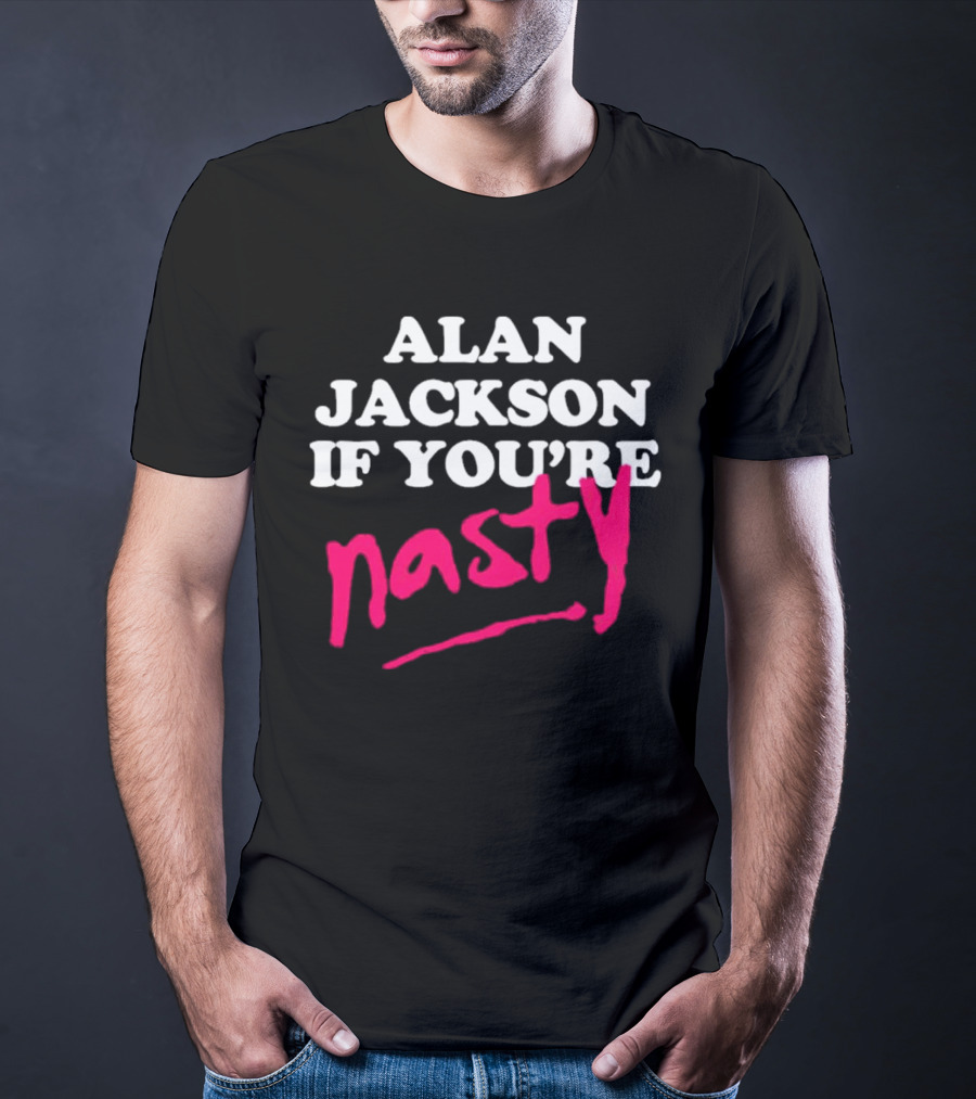 ALAN JACKSON IF YOU'RE NASTY T-Shirt