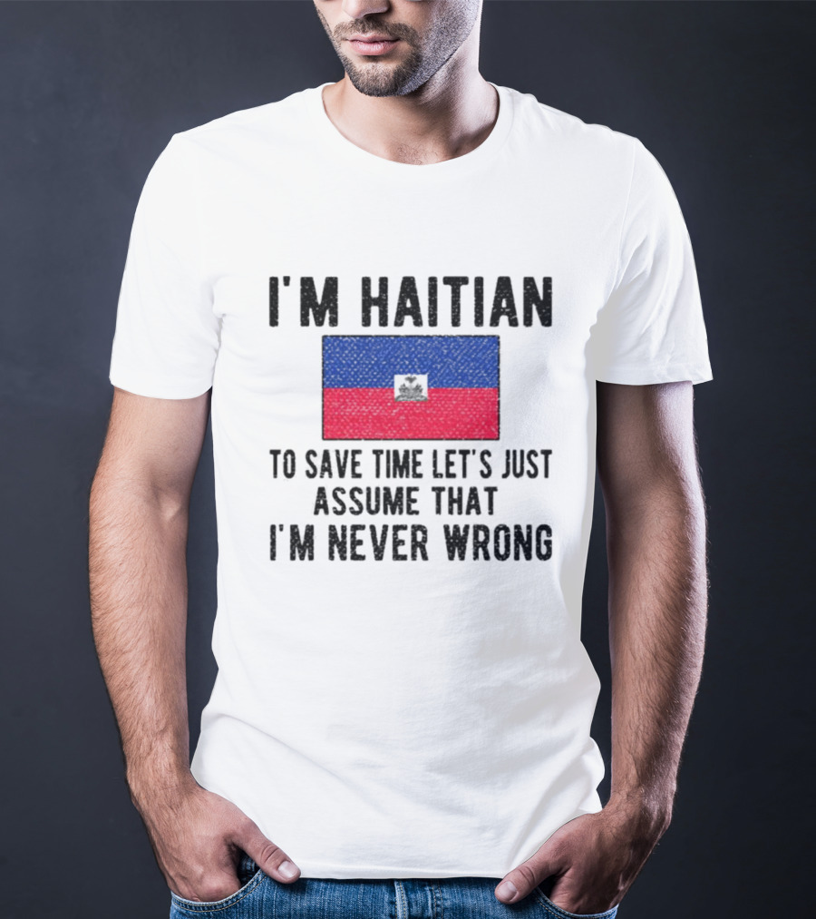 I'm Haitian Flag Assume I'm Never Wrong T-Shirt