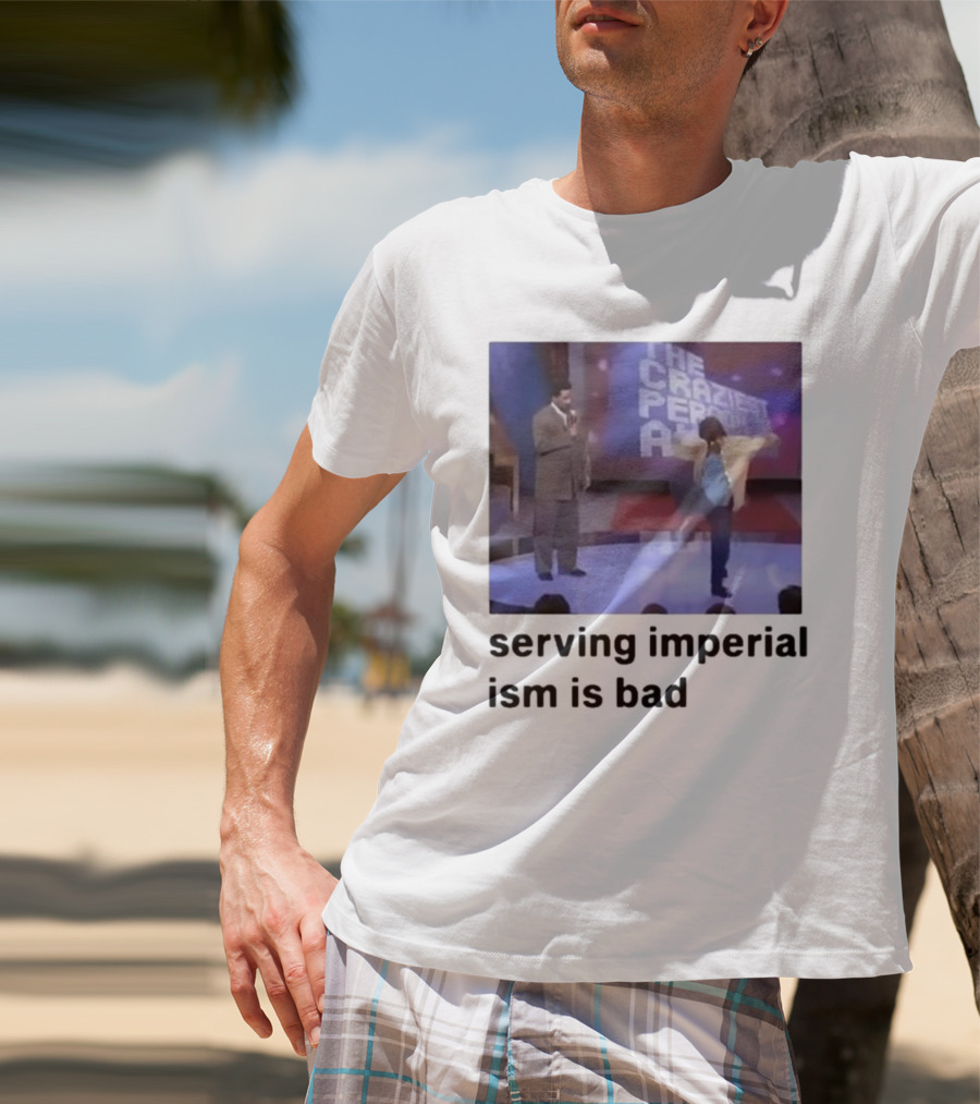 The Craziest Serving Imperialism Is Bad T-Shirt