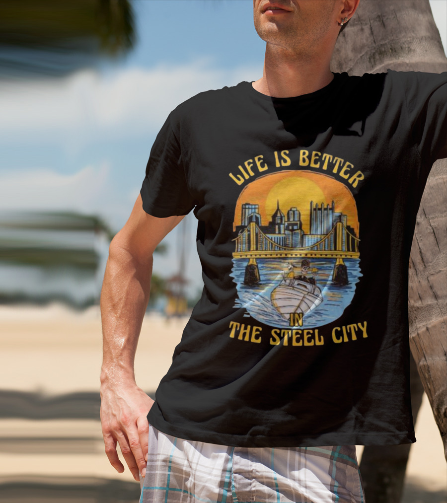 Life Is Better In The Steel City With Bridge And Boat Scene T-Shirt