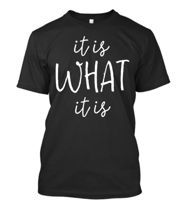 It Is What It Is T-Shirt