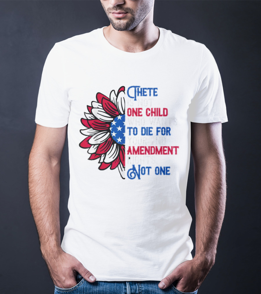 There Is Not One Child Who Wants To Die For Your 2nd Amendment Rights T-Shirt