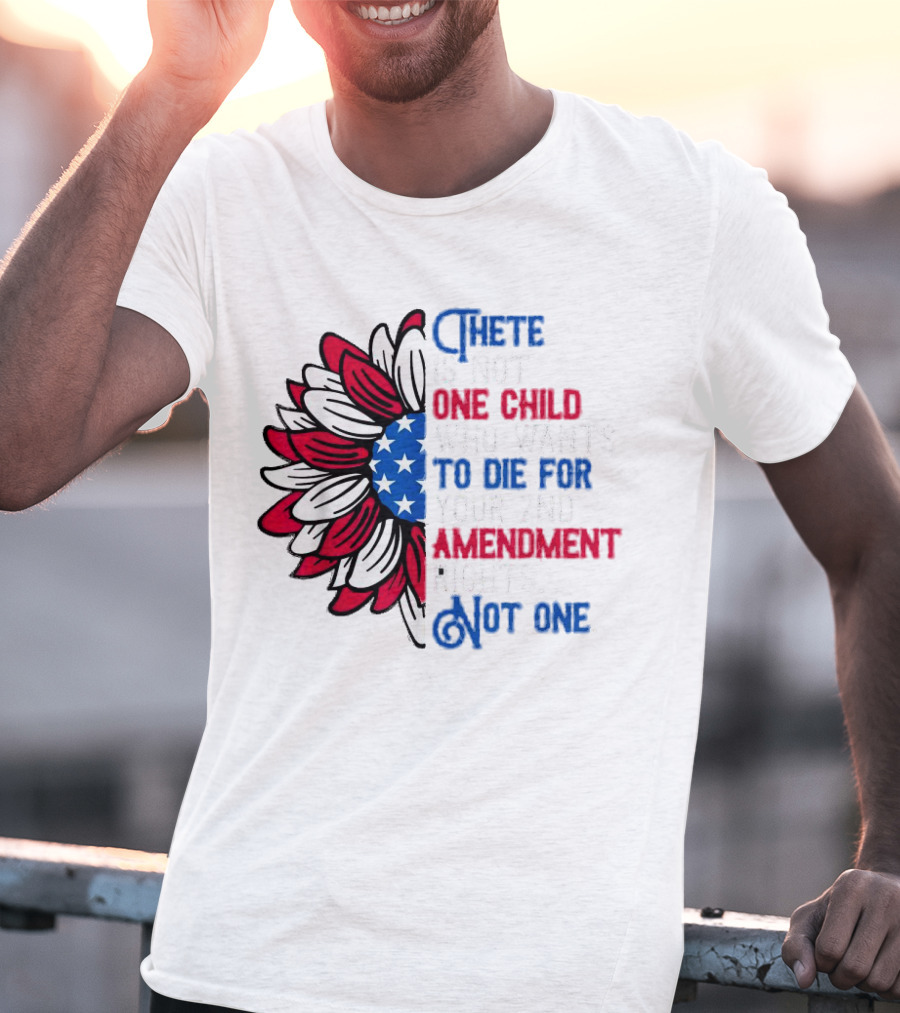 There Is Not One Child Who Wants To Die For Your 2nd Amendment Rights T-Shirt