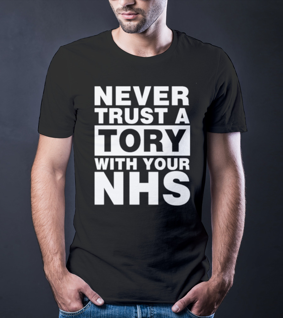 Never Trust A Tory With Your NHS T-Shirt