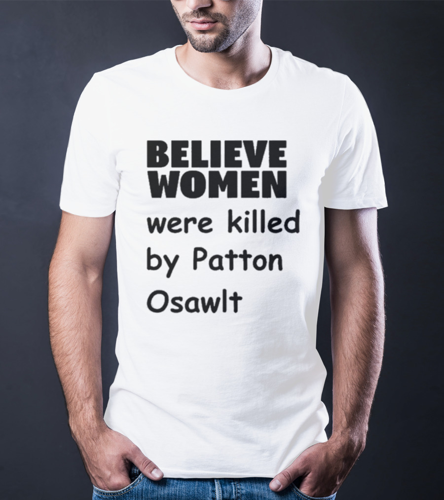 Believe Women Were Killed By Patton Osawlt T-Shirt
