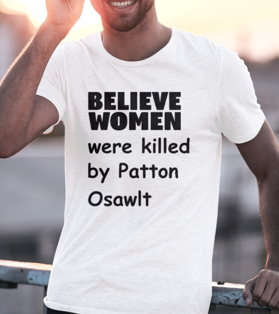 Believe Women Were Killed By Patton Osawlt T-Shirt