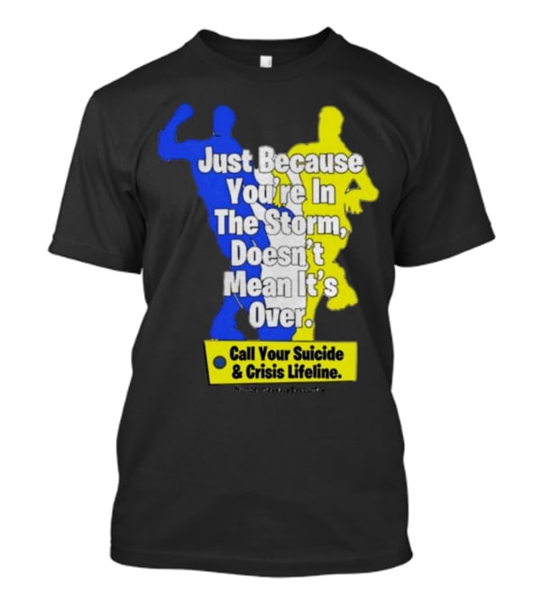 Just Because You’re In The Storm Doesn’t Mean It’s Over Call Your Suicide And Crisis Lifeline T-Shirt