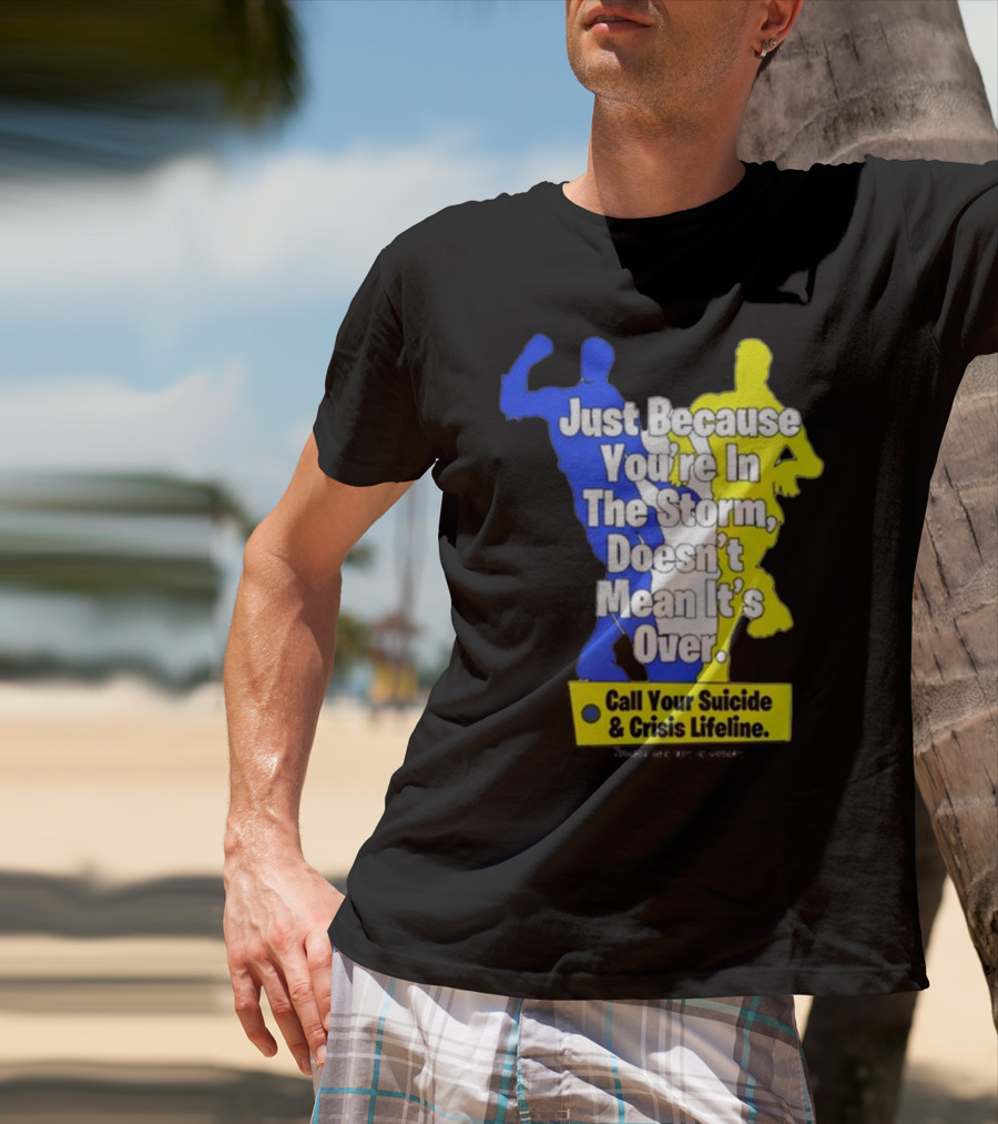Just Because You’re In The Storm Doesn’t Mean It’s Over Call Your Suicide And Crisis Lifeline T-Shirt