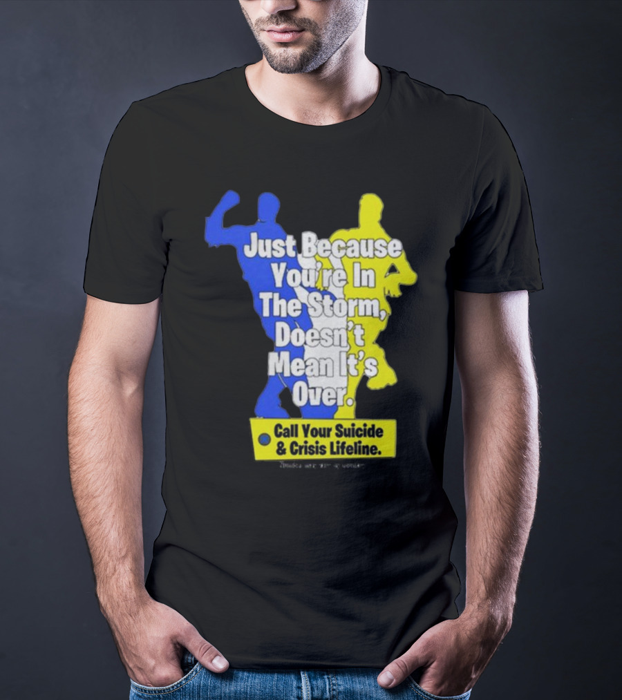 Just Because You’re In The Storm Doesn’t Mean It’s Over Call Your Suicide And Crisis Lifeline T-Shirt