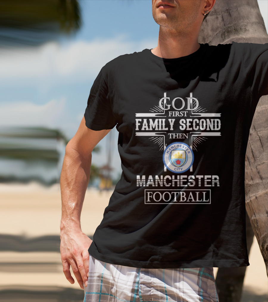 God First Family Second Then Manchester City Football T-Shirt