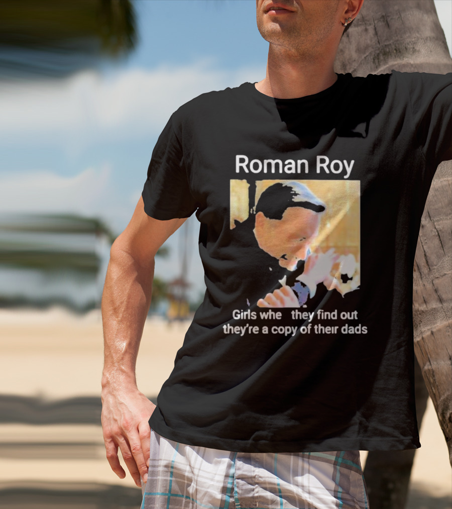 Roman Roy Girls When They Discover Dad Similarities T-Shirt