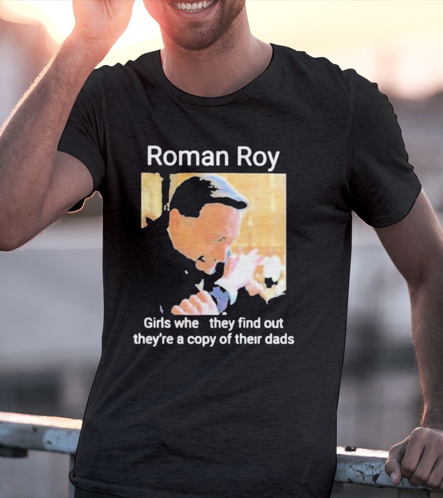 Roman Roy Girls When They Discover Dad Similarities T-Shirt