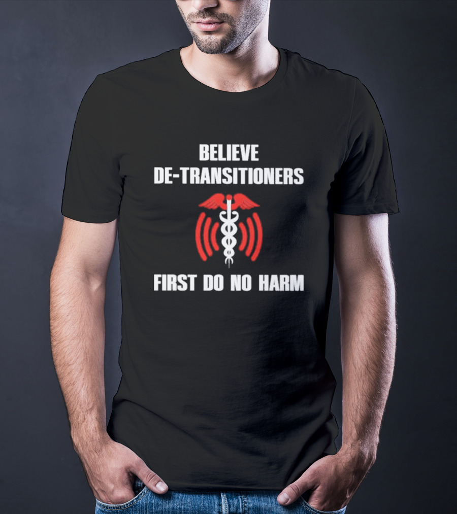 Believe De-transitioners First Do No Harm Medical T-Shirt