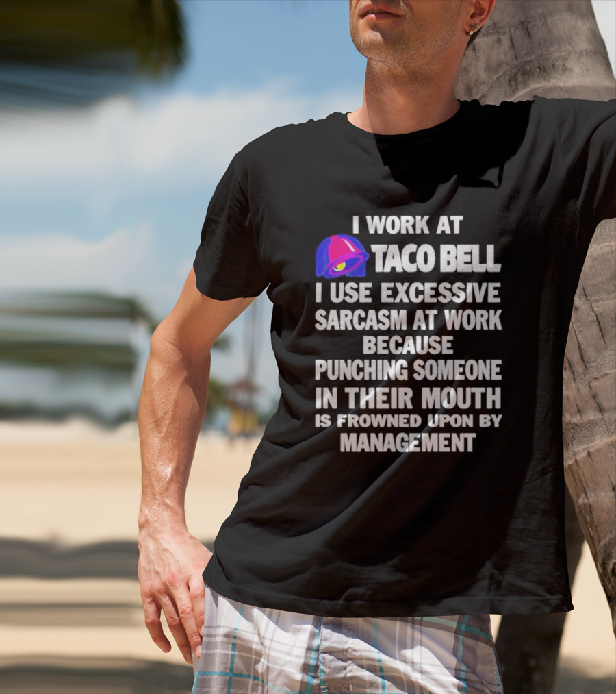 I Work At Taco Bell I Use Excessive Sarcasm At Work Because Punching Someone In Their Mouth Is Frowned Upon By Management T-Shirt