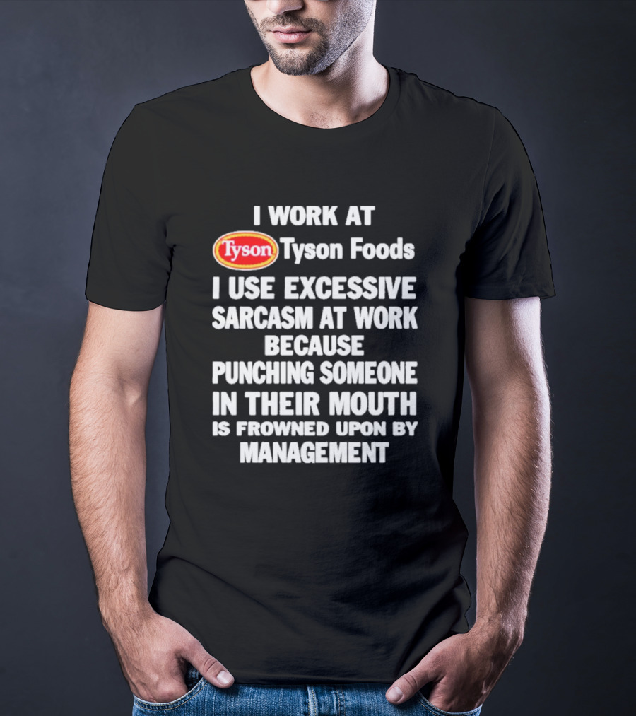 I Work At Tyson Foods I Use Excessive Sarcasm At Work Because Punching Someone In Their Mouth Is Frowned Upon By Management T-Shirt