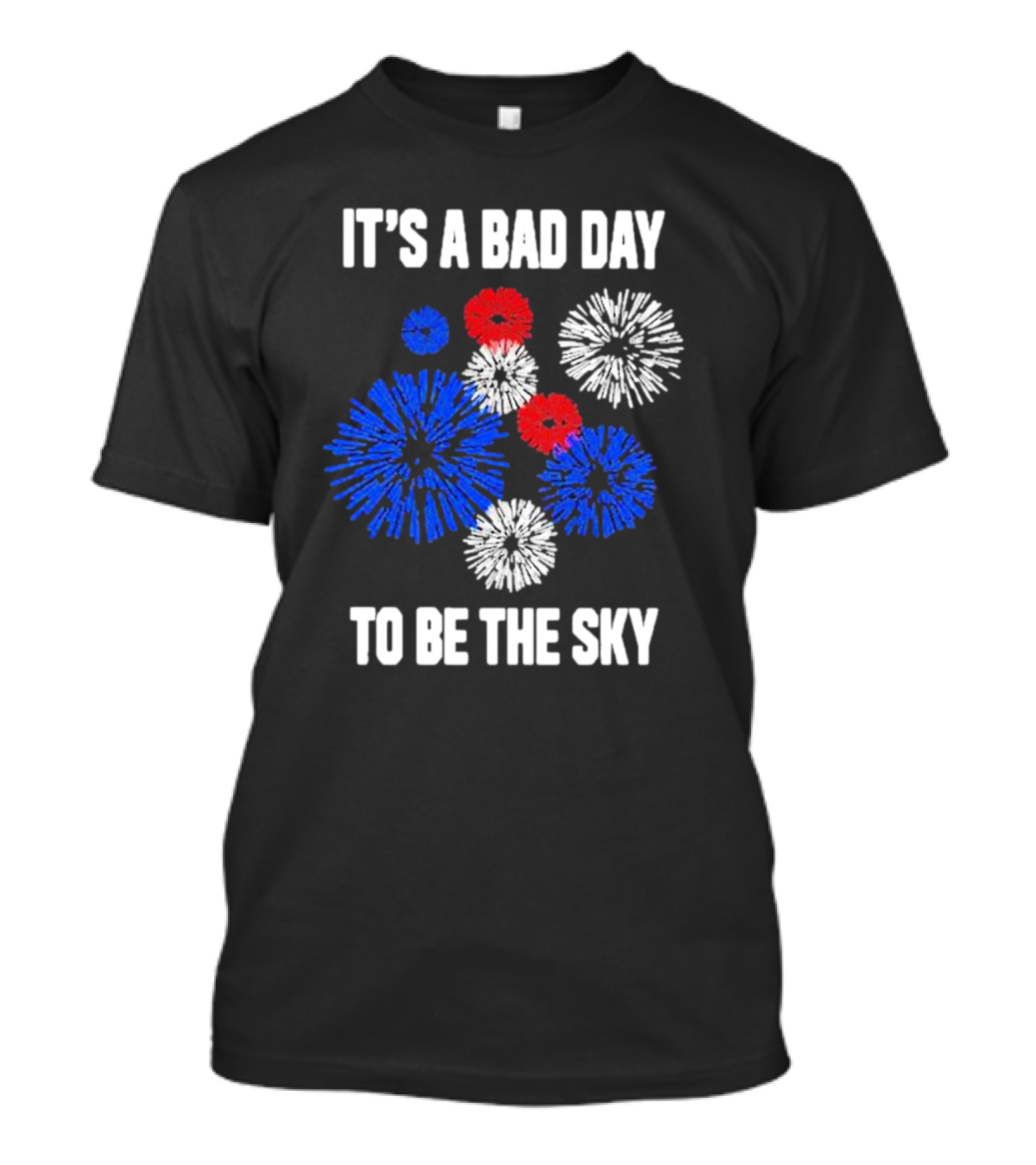 IT'S A BAD DAY TO BE THE SKY Fireworks In Red White And Blue T-Shirt