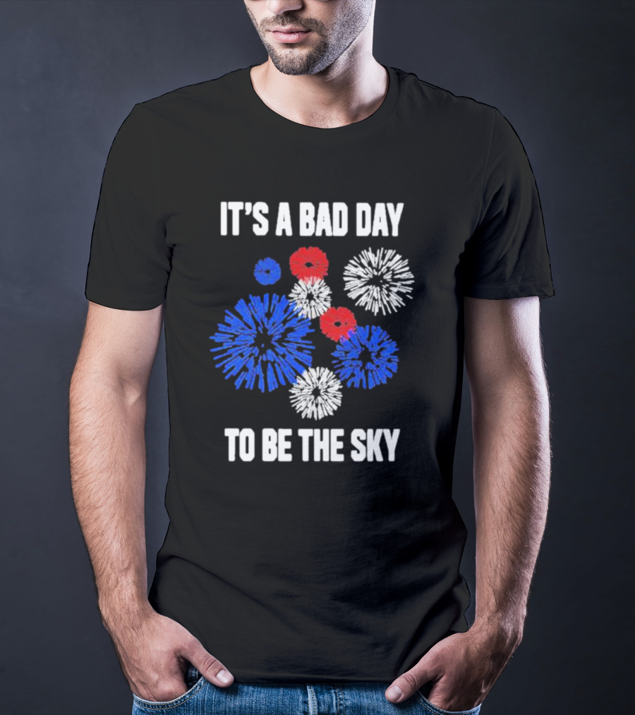 IT'S A BAD DAY TO BE THE SKY Fireworks In Red White And Blue T-Shirt