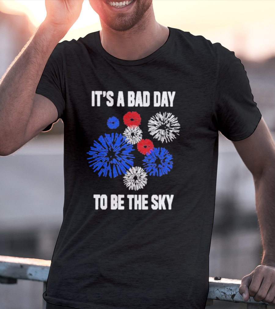 IT'S A BAD DAY TO BE THE SKY Fireworks In Red White And Blue T-Shirt