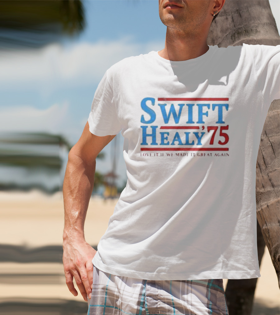 Swift Healy 75 Love It If We Made It Great Again T-Shirt