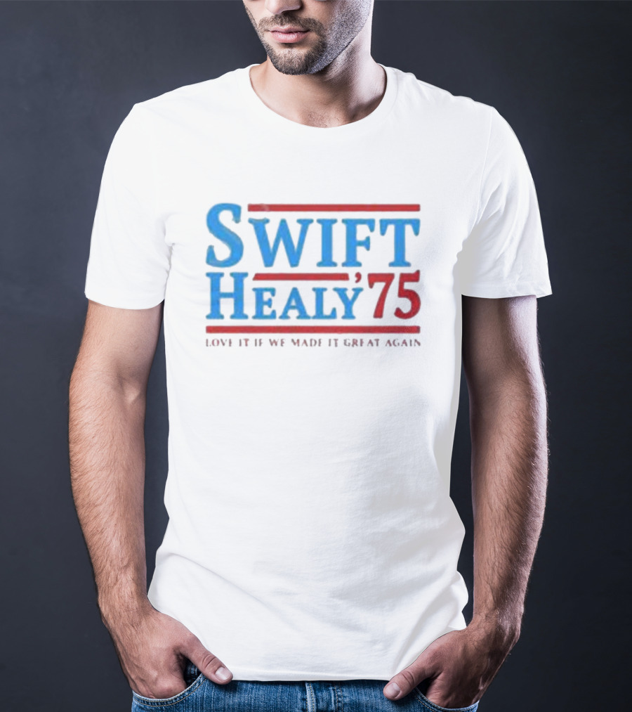 Swift Healy 75 Love It If We Made It Great Again T-Shirt
