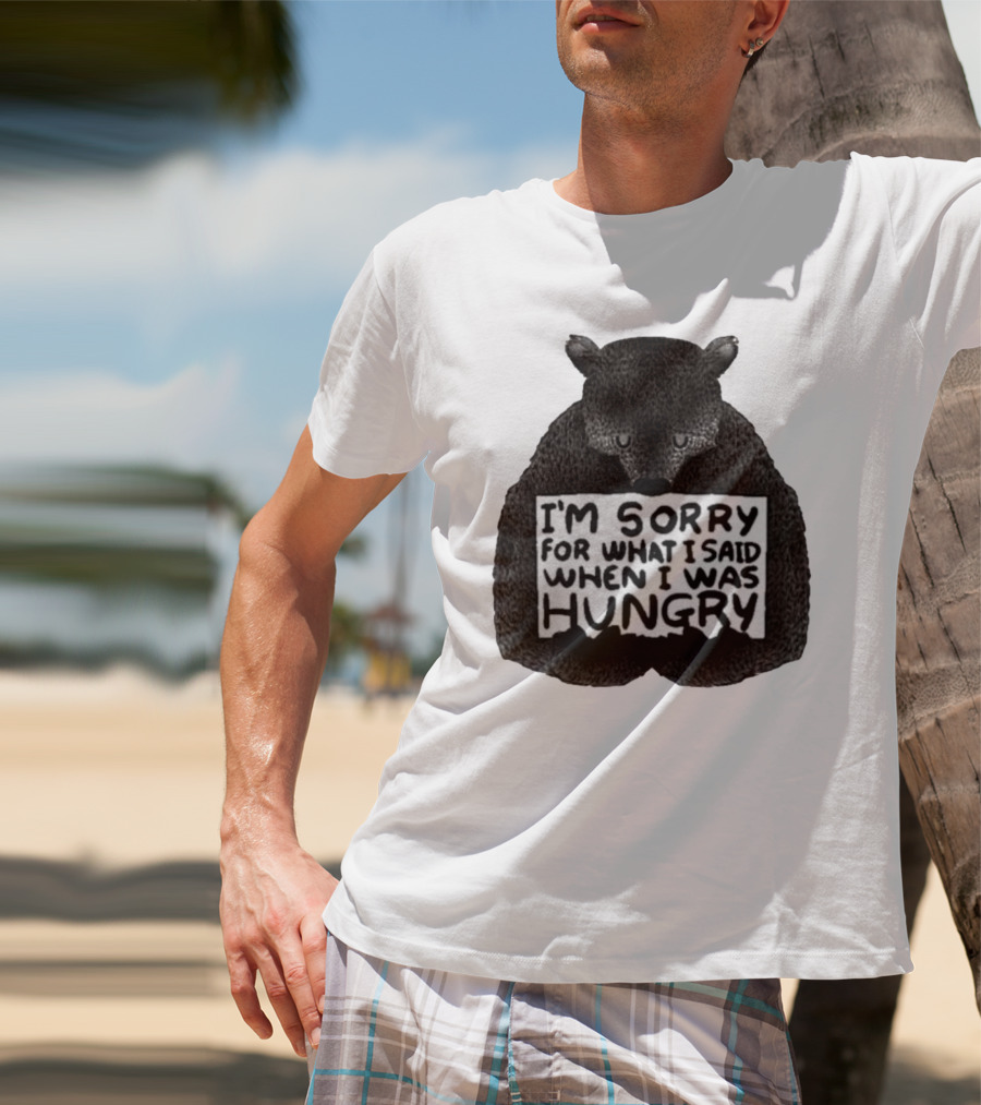 I’m Sorry For What I Said When I Was Hungry Bear T-Shirt