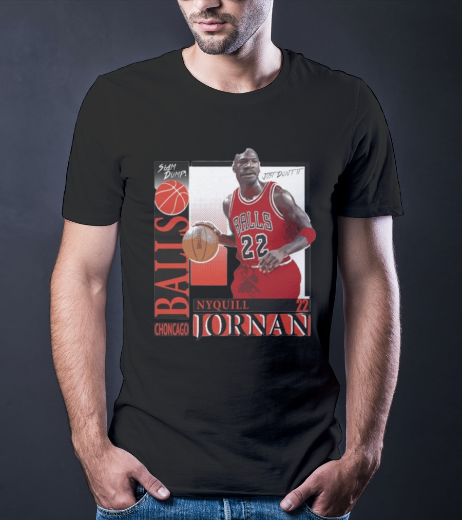 Slam Dump Choncago Balls Nyquill Jornan 22 Just Don’t It T-Shirt