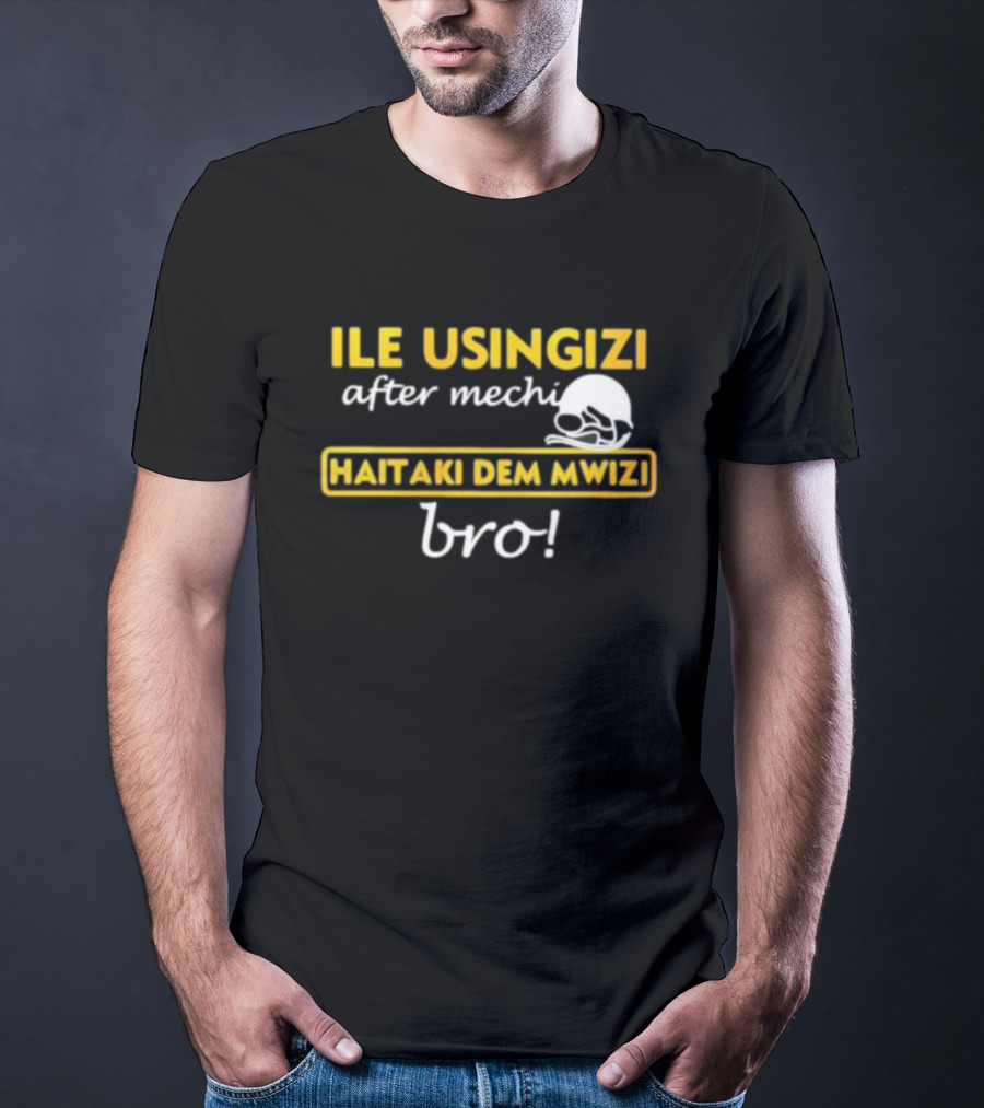 ILE USINGIZI After Mechi Haitaki Dem Mwizi Bro T-Shirt