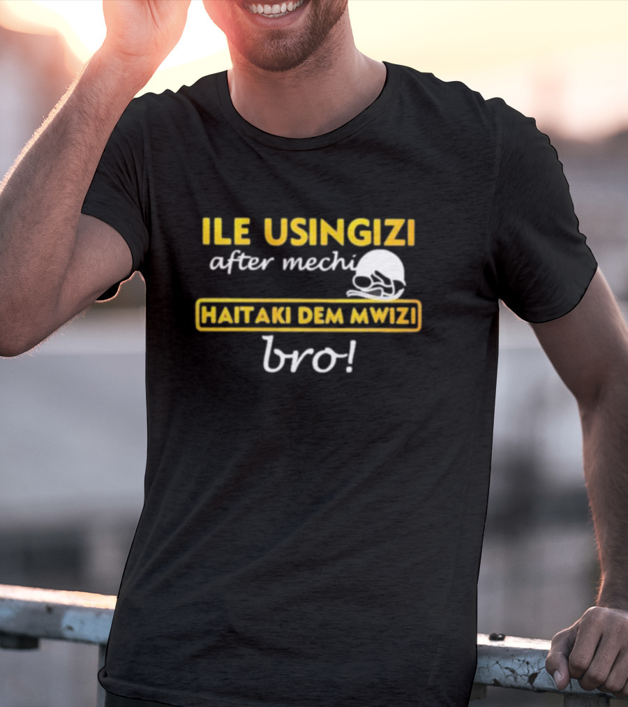 ILE USINGIZI After Mechi Haitaki Dem Mwizi Bro T-Shirt