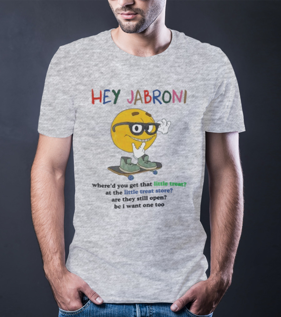 HEY JABRONI Where'd You Get That Little Treat At The Little Treat Store Are They Still Open Bc I Want One Too T-Shirt