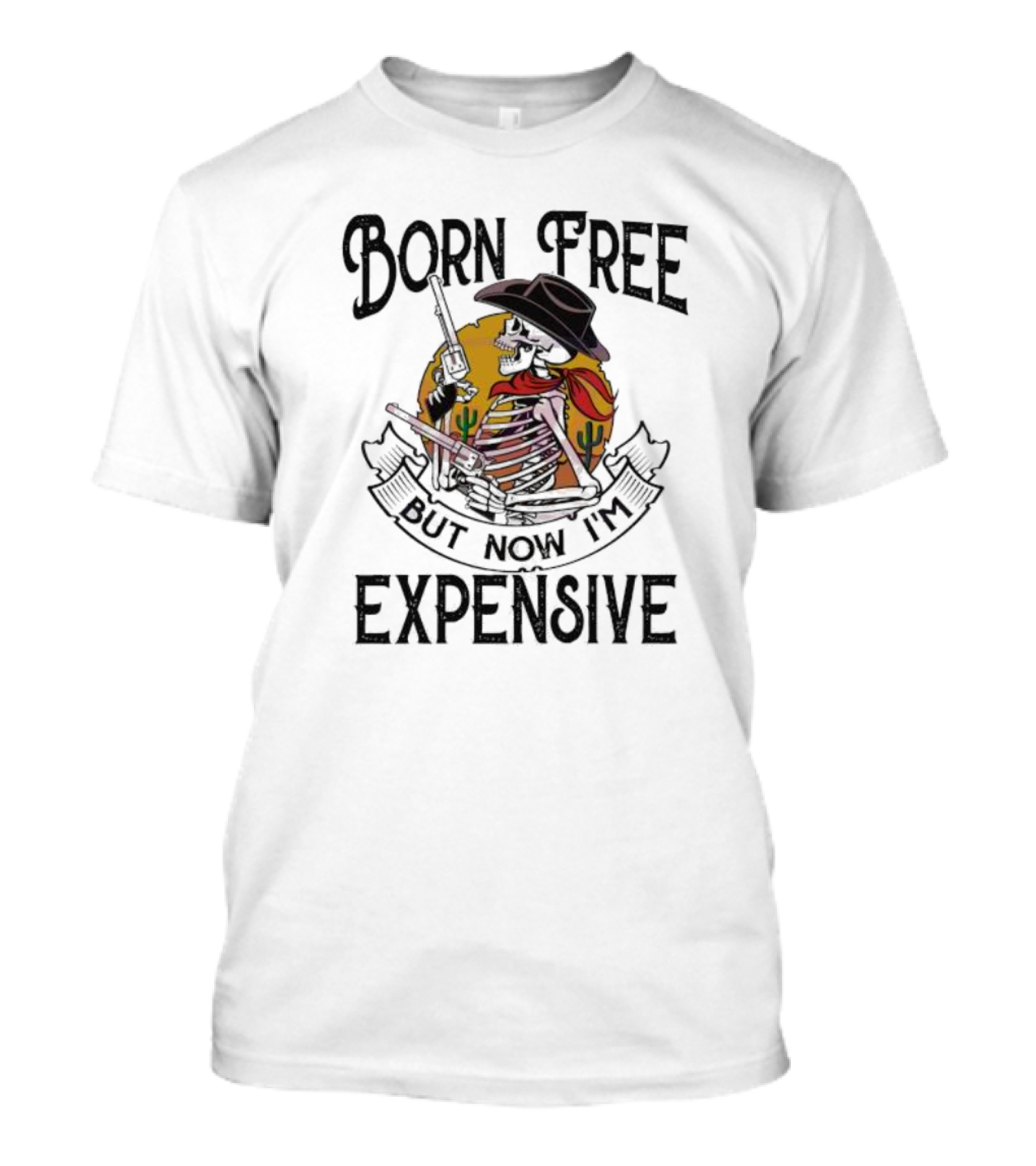 Skeleton Cowboy Born Free But Now I'm Expensive With Gun And Cactus Background T-Shirt