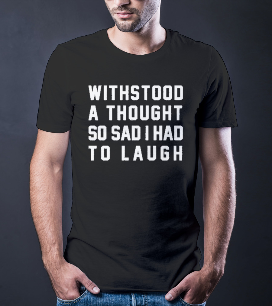 Withstood A Thought So Sad I Had To Laugh T-Shirt