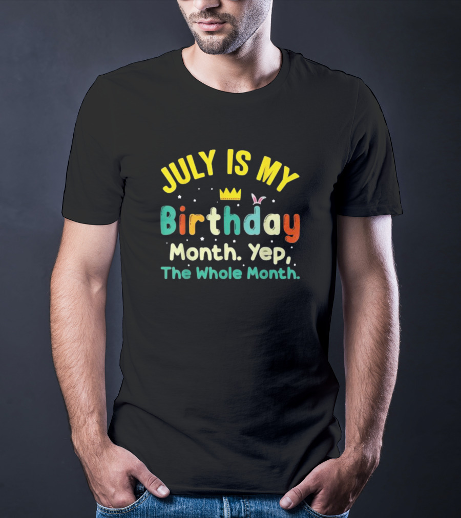 JULY IS MY Birthday Month Yep The Whole Month T-Shirt