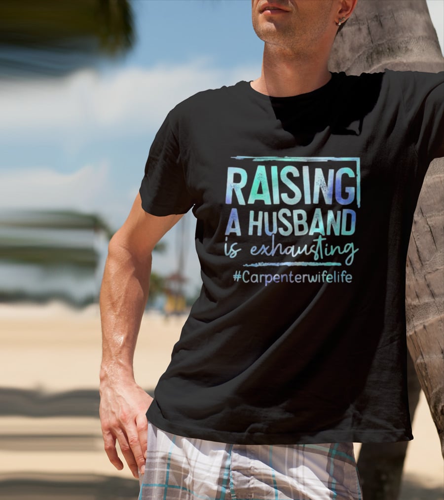 Raising A Husband Is Exhausting #Carpenterwifelife T-Shirt