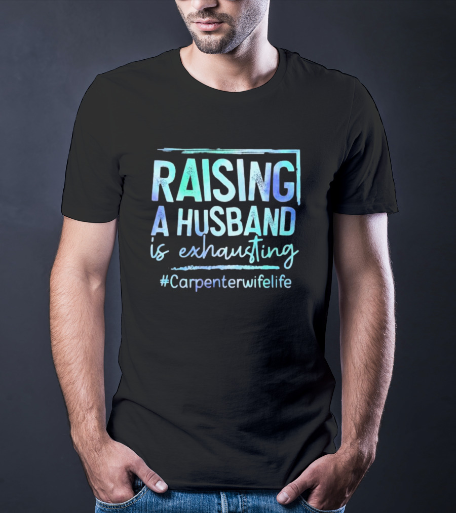 Raising A Husband Is Exhausting #Carpenterwifelife T-Shirt